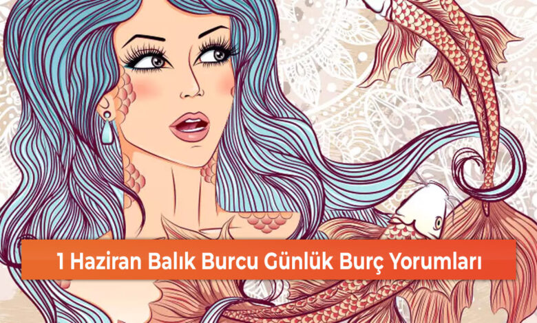 1 Haziran Balık Burcu Günlük Burç Yorumları