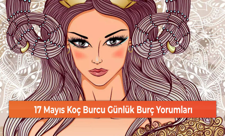 17 Mayıs Koç Burcu Günlük Burç Yorumları