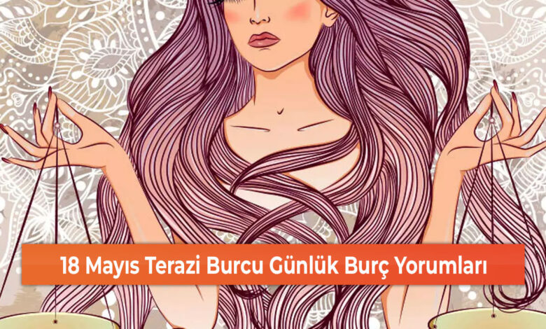 18 Mayıs Terazi Burcu Günlük Burç Yorumları