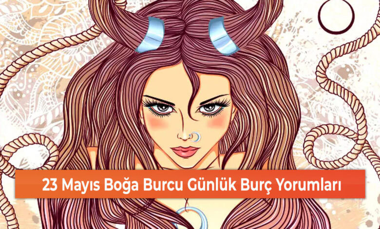 23 Mayıs Boğa Burcu Günlük Burç Yorumları