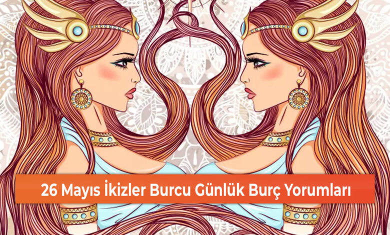 26 Mayıs İkizler Burcu Günlük Burç Yorumları