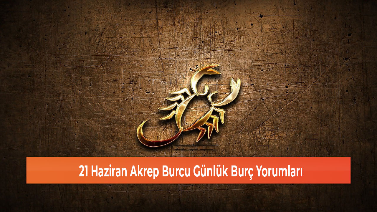 21 Haziran Akrep Burcu Gunluk Burc Yorumlari