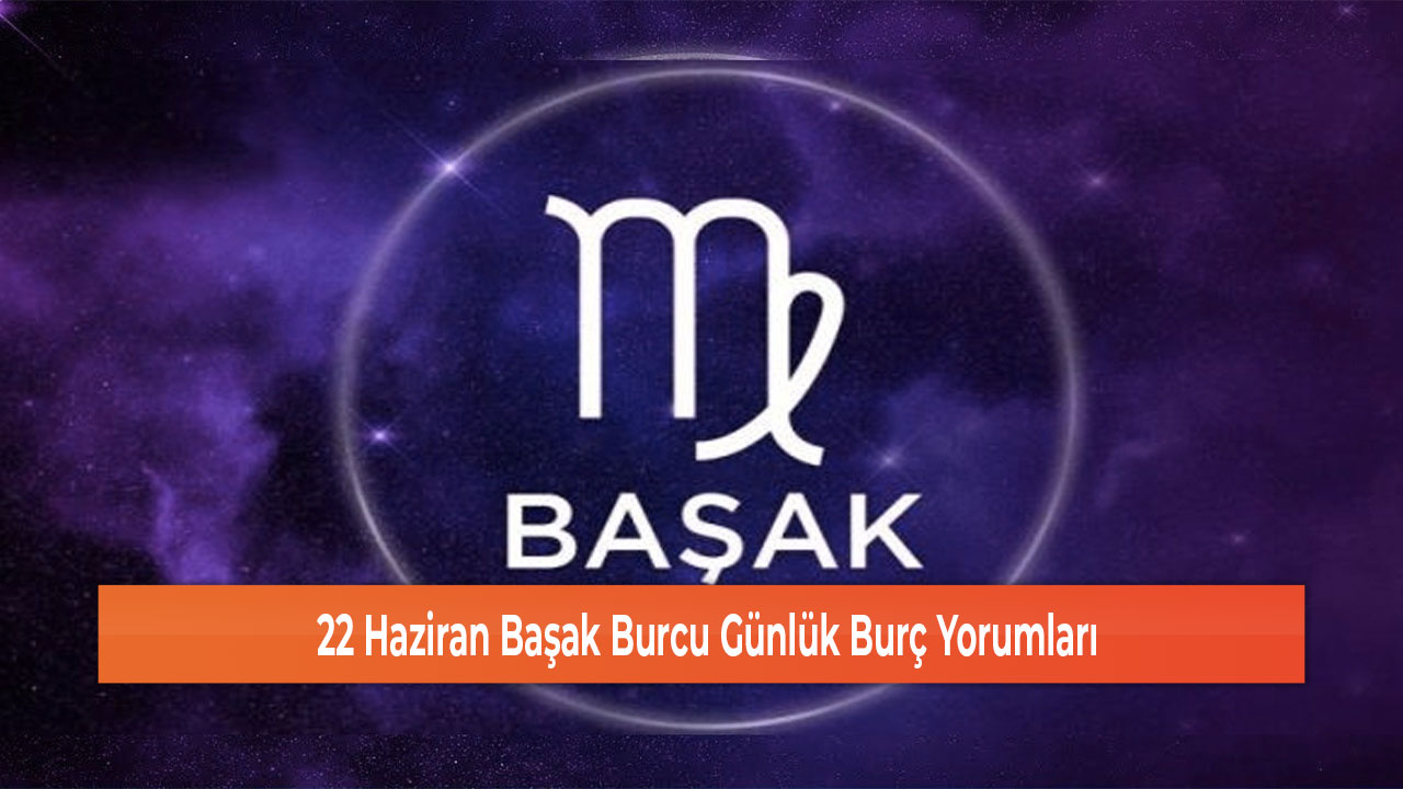 22 Haziran Basak Burcu Gunluk Burc Yorumlari