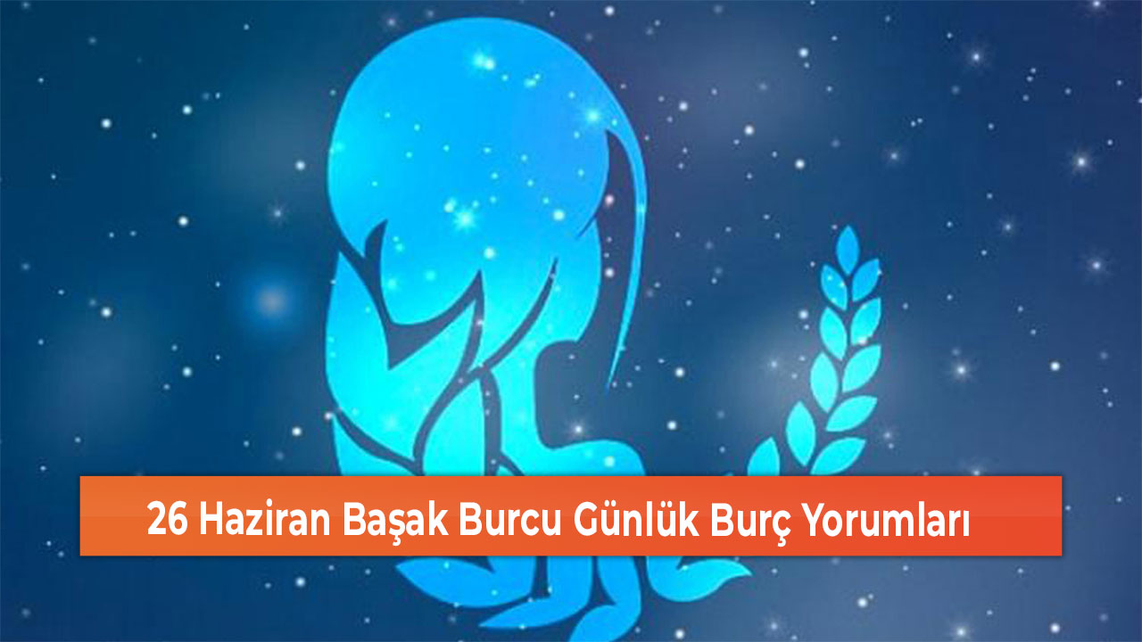 26 Haziran Basak Burcu Gunluk Burc Yorumlari