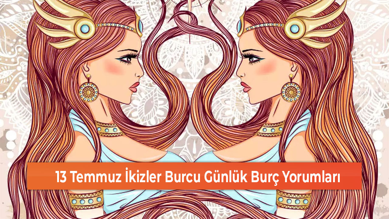 13 Temmuz Ikizler Burcu Gunluk Burc Yorumlari