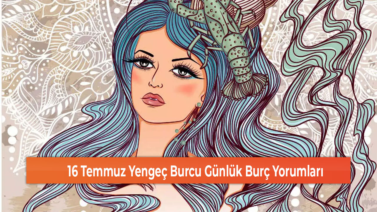 16 Temmuz Yengec Burcu Gunluk Burc Yorumlari