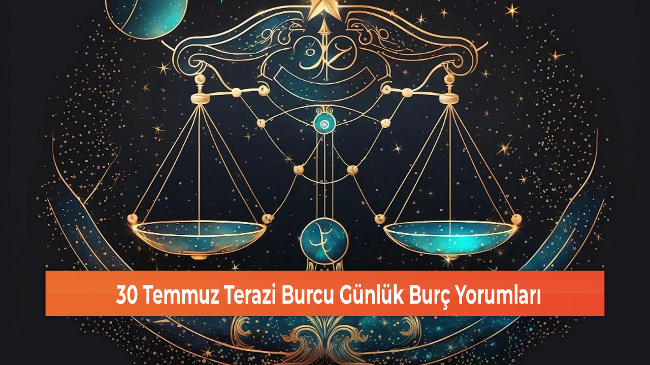 30 Temmuz Terazi Burcu Gunluk Burc Yorumlari