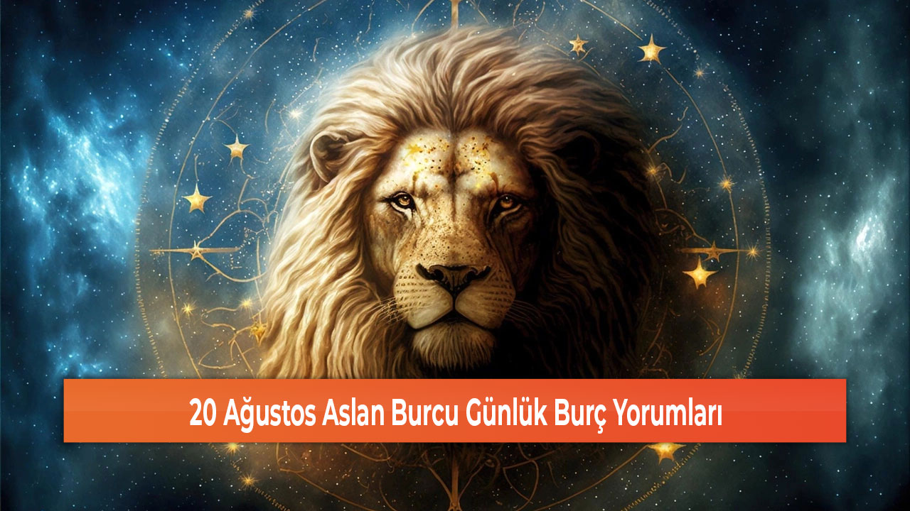 20 Agustos Aslan Burcu Gunluk Burc Yorumlari