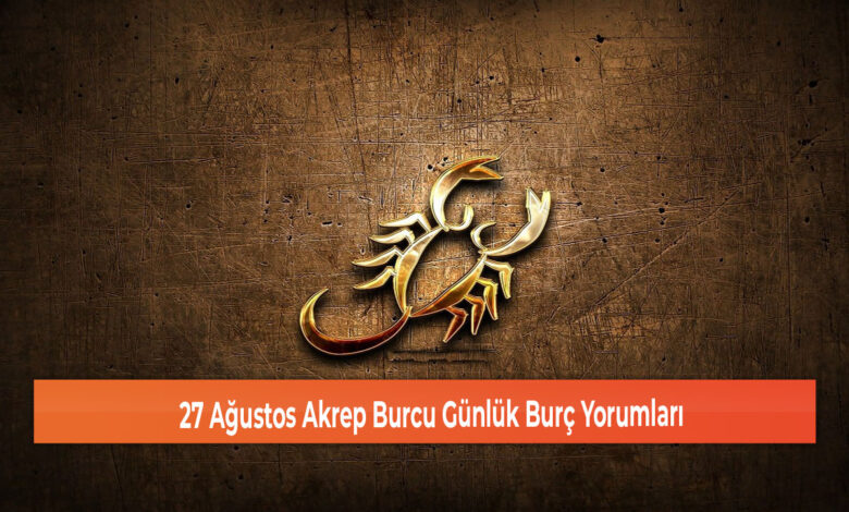 27 Agustos Akrep Burcu Gunluk Burc Yorumlari