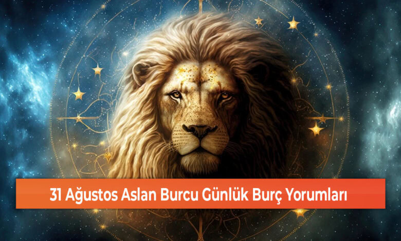 31 Agustos Aslan Burcu Gunluk Burc Yorumlari