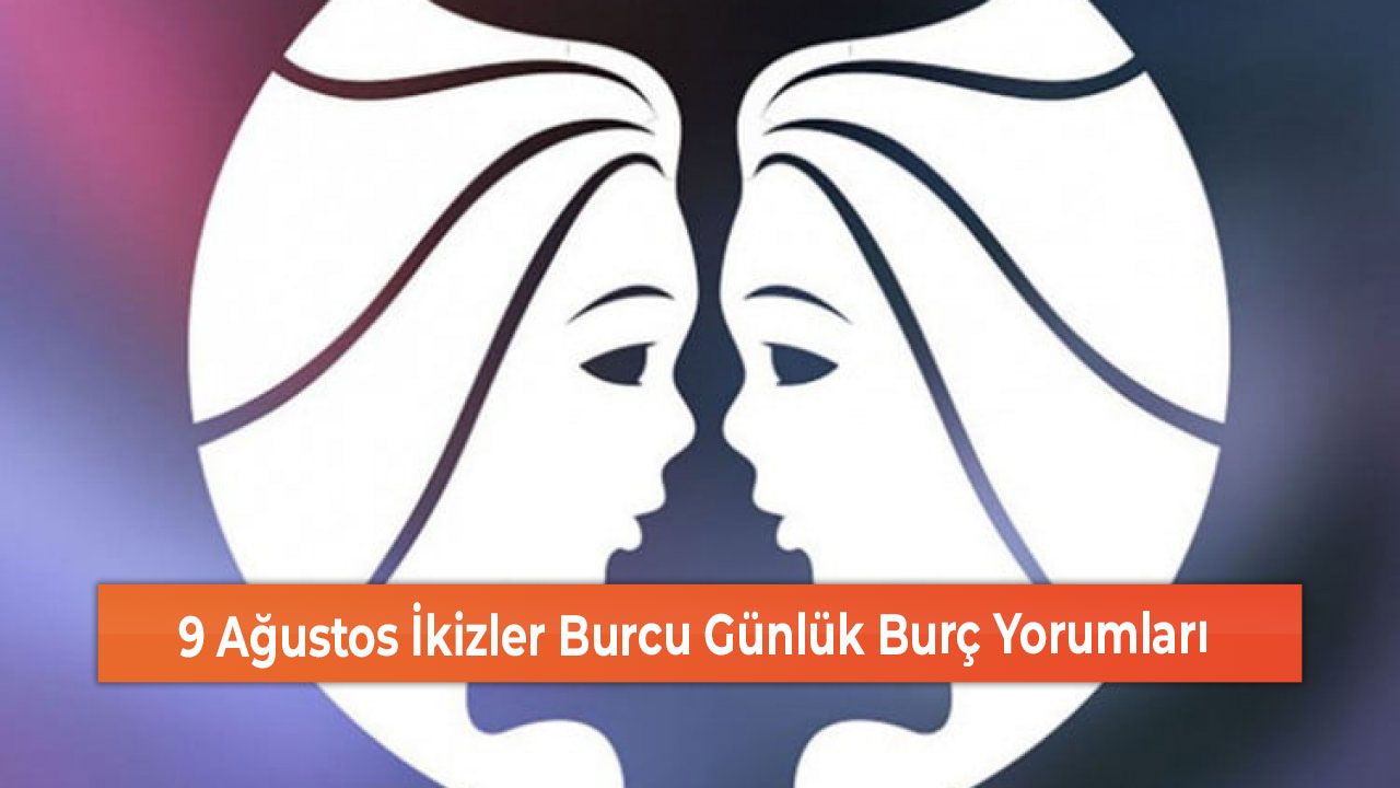 9 Agustos Ikizler Burcu Gunluk Burc Yorumlari