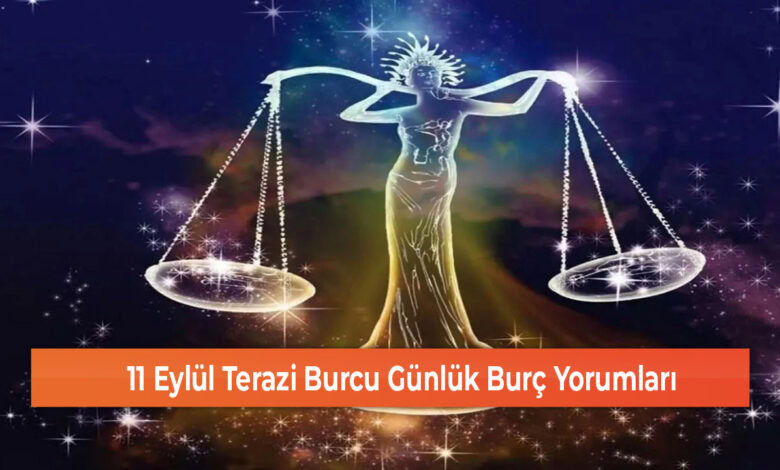 11 Eylul Terazi Burcu Gunluk Burc Yorumlari